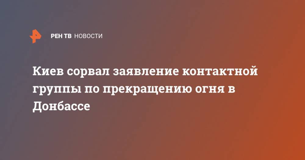 Борис Грызлов - Киев сорвал заявление контактной группы по прекращению огня в Донбассе - ren.tv - Россия - Киев