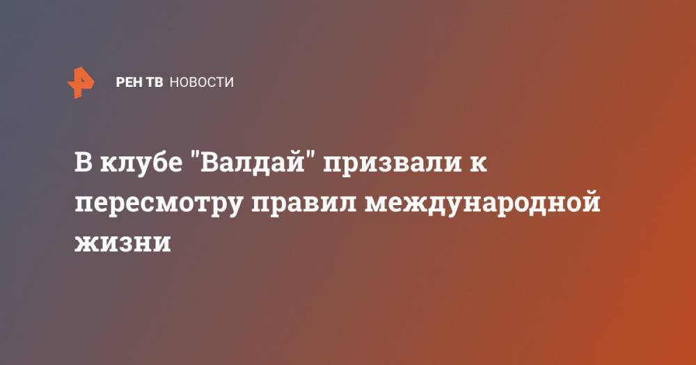 Федор Лукьянов - В клубе "Валдай" призвали к пересмотру правил международной жизни - ren.tv