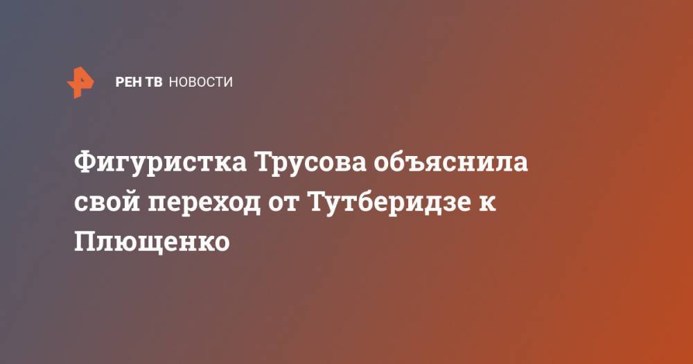 Этери Тутберидзе - Александра Трусова - Фигуристка Трусова объяснила свой переход от Тутберидзе к Плющенко - ren.tv