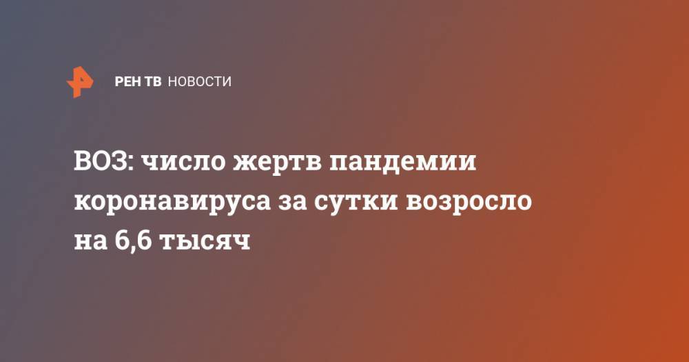 ВОЗ: число жертв пандемии коронавируса за сутки возросло на 6,6 тысяч - ren.tv - Ухань