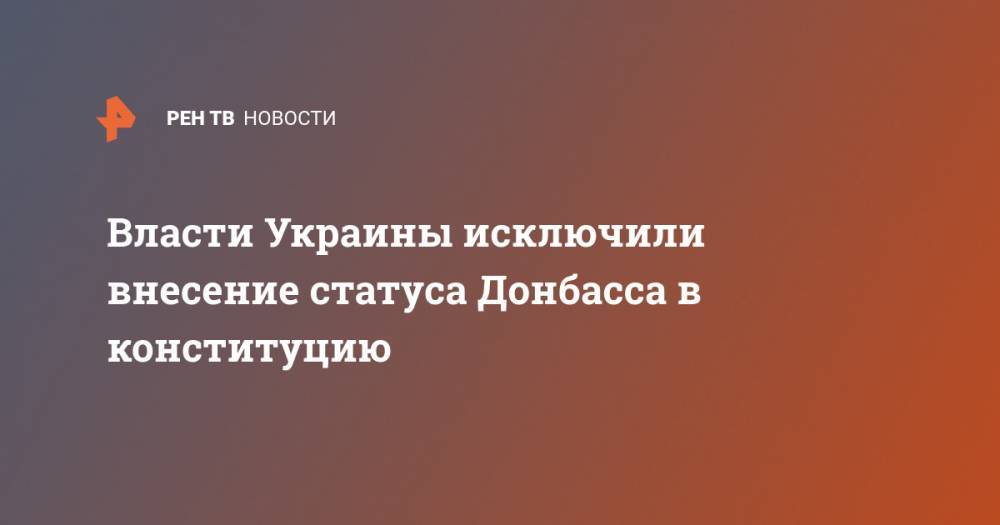 Владимир Зеленский - Власти Украины исключили внесение статуса Донбасса в конституцию - ren.tv - Украина - Луганская обл. - Донецкая обл.