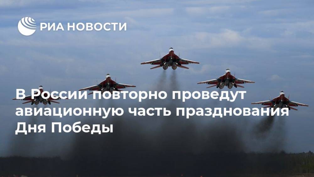 В России повторно проведут авиационную часть празднования Дня Победы - ria.ru - Москва - Россия