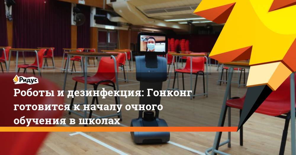 Роботы идезинфекция: Гонконг готовится кначалу очного обучения вшколах - ridus.ru - Гонконг - Гонконг