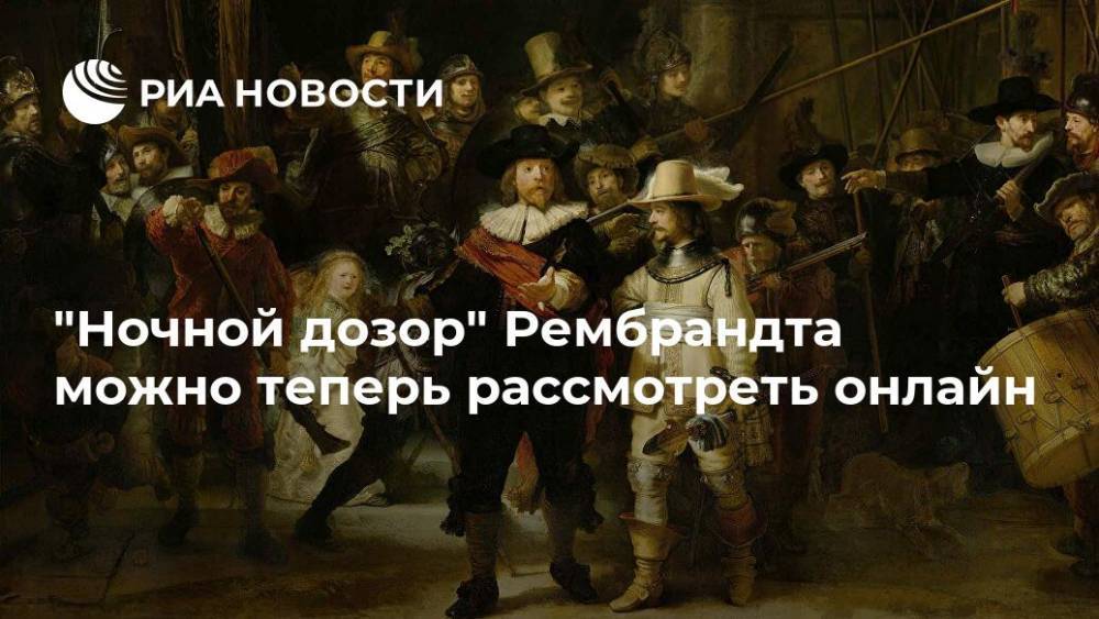 "Ночной дозор" Рембрандта можно теперь рассмотреть онлайн - ria.ru - Москва - Амстердам