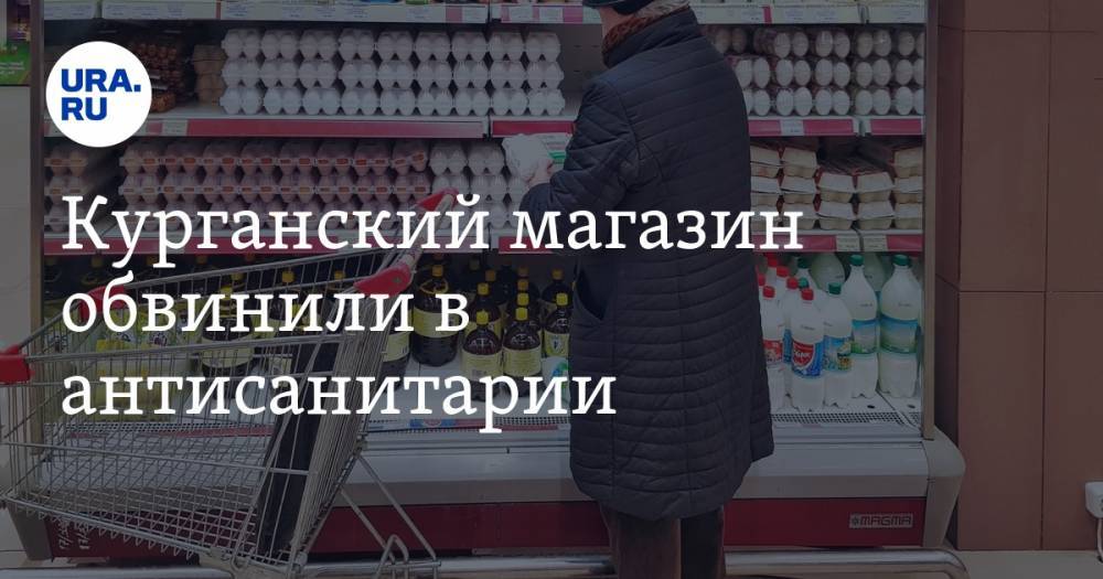 Курганский магазин обвинили в антисанитарии. ФОТО - ura.news - Курган