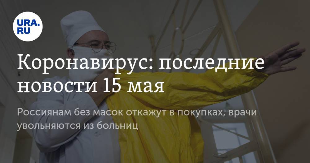 Коронавирус: последние новости 15 мая. Россиянам без масок откажут в покупках, врачи увольняются из больниц - ura.news - Россия - США - Германия - Испания