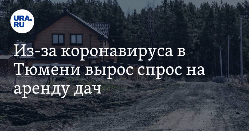 Из-за коронавируса в Тюмени вырос спрос на аренду дач. Жители округов снимают коттеджи - ura.news - Тюмень - Югра - окр. Янао