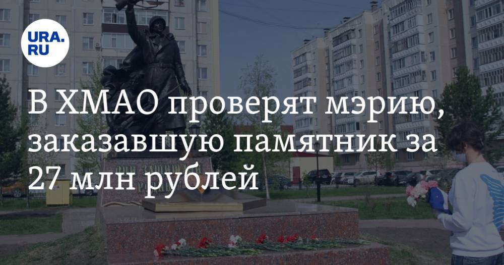 В ХМАО проверят мэрию, заказавшую памятник за 27 млн рублей - ura.news - Россия - Югра