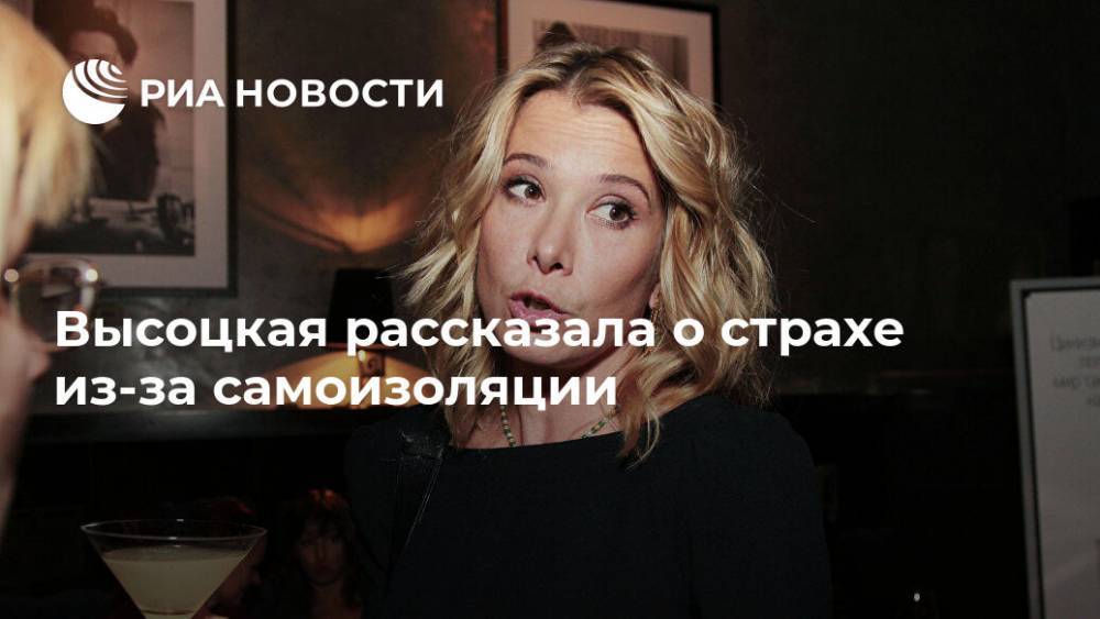 Юлия Высоцкая - Высоцкая рассказала о страхе из-за самоизоляции - ria.ru - Москва