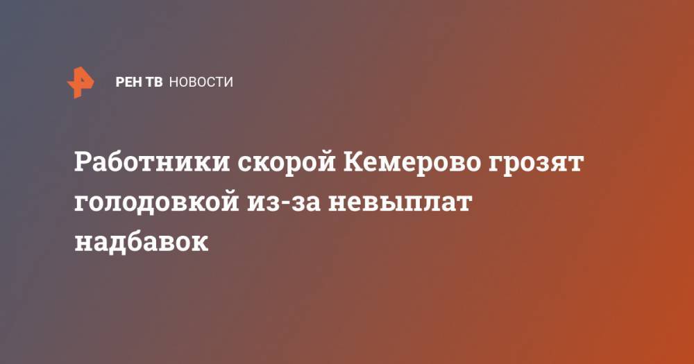 Сергей Цивилев - Работники скорой Кемерово грозят голодовкой из-за невыплат надбавок - ren.tv - Россия - Кемеровская обл. - Кемерово