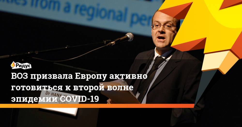 Ханс Клюге - ВОЗ призвала Европу активно готовиться к второй волне эпидемии COVID-19 - ridus.ru - Англия - Италия - Франция