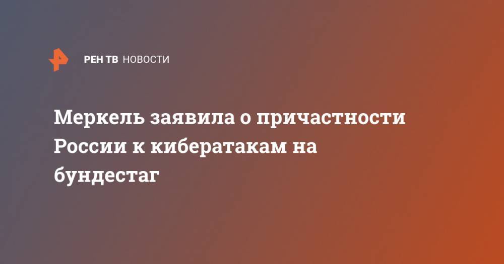 Ангела Меркель - Меркель заявила о причастности России к кибератакам на бундестаг - ren.tv - Россия - Германия - Берлин