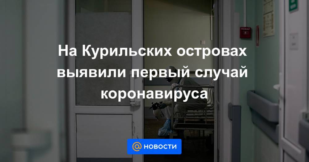 На Курильских островах выявили первый случай коронавируса - news.mail.ru - респ. Дагестан - Сахалинская обл.