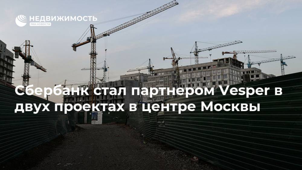 Сбербанк стал партнером Vesper в двух проектах в центре Москвы - realty.ria.ru - Москва - Строительство