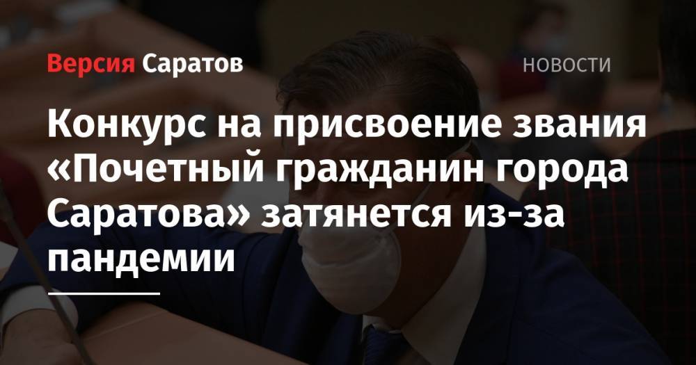 Конкурс на присвоение звания «Почетный гражданин города Саратова» затянется из-за пандемии - nversia.ru - Саратов