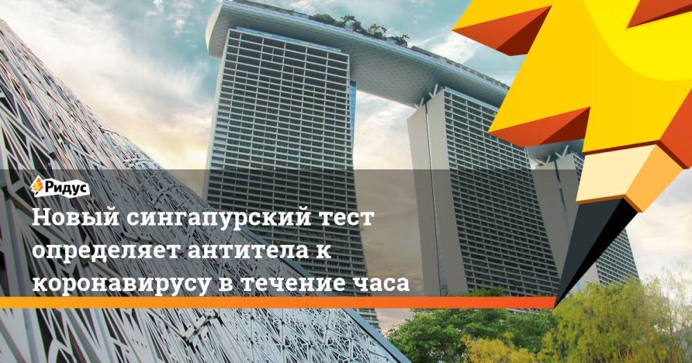 Новый сингапурский тест определяет антитела к коронавирусу в течение часа - ridus.ru - Сингапур