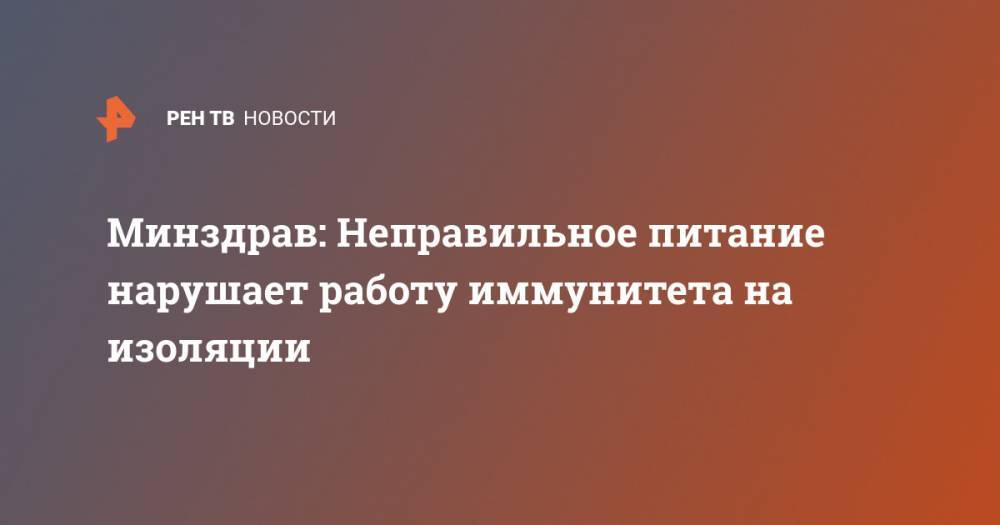 Оксана Драпкина - Минздрав: Неправильное питание нарушает работу иммунитета на изоляции - ren.tv - Россия