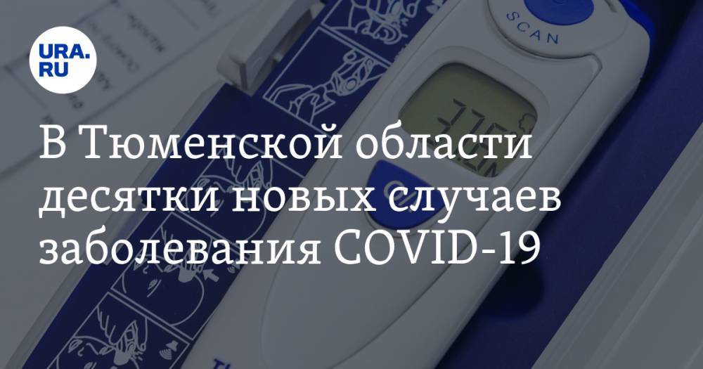 В Тюменской области десятки новых случаев заболевания COVID-19 - ura.news - Тюмень - Тюменская обл.