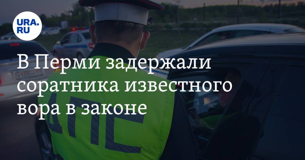 В Перми задержали соратника известного «вора в законе» - ura.news - Пермь