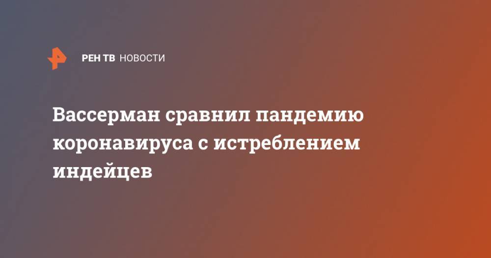 Анатолий Вассерман - Вассерман сравнил пандемию коронавируса с истреблением индейцев - ren.tv - Китай - США - Римская Империя