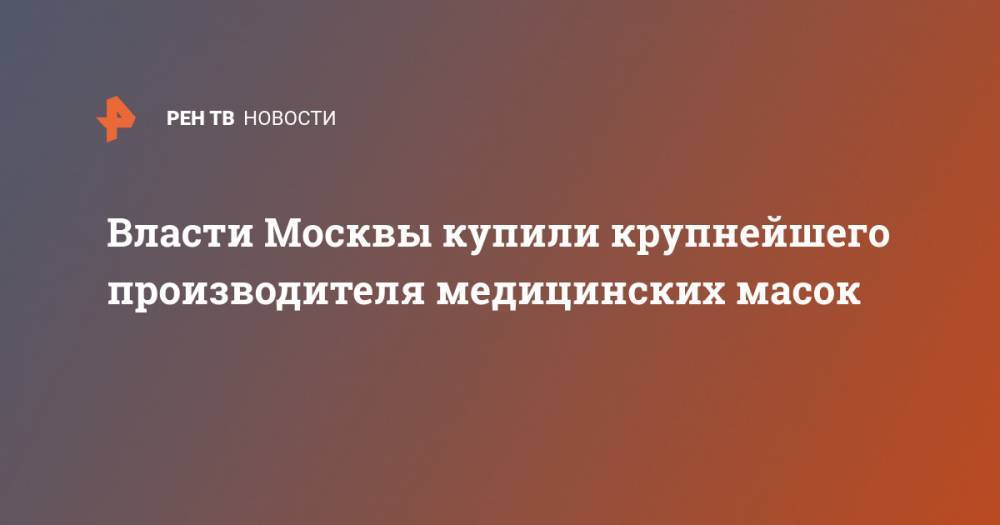 Владимир Ефимов - Власти Москвы купили крупнейшего производителя медицинских масок - ren.tv - Москва - Россия