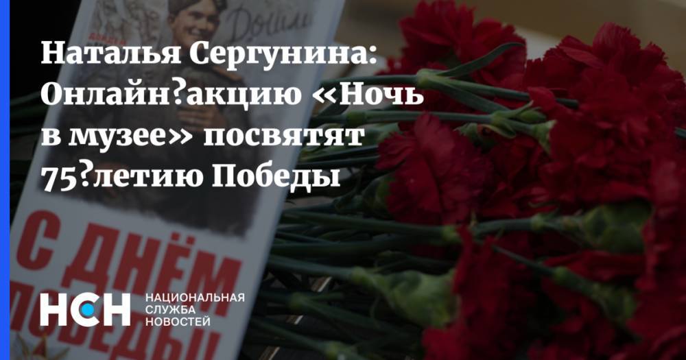 Владимир Высоцкий - Наталья Сергунина - Наталья Сергунина: Онлайн‑акцию «Ночь в музее» посвятят 75‑летию Победы - nsn.fm - Москва - Россия