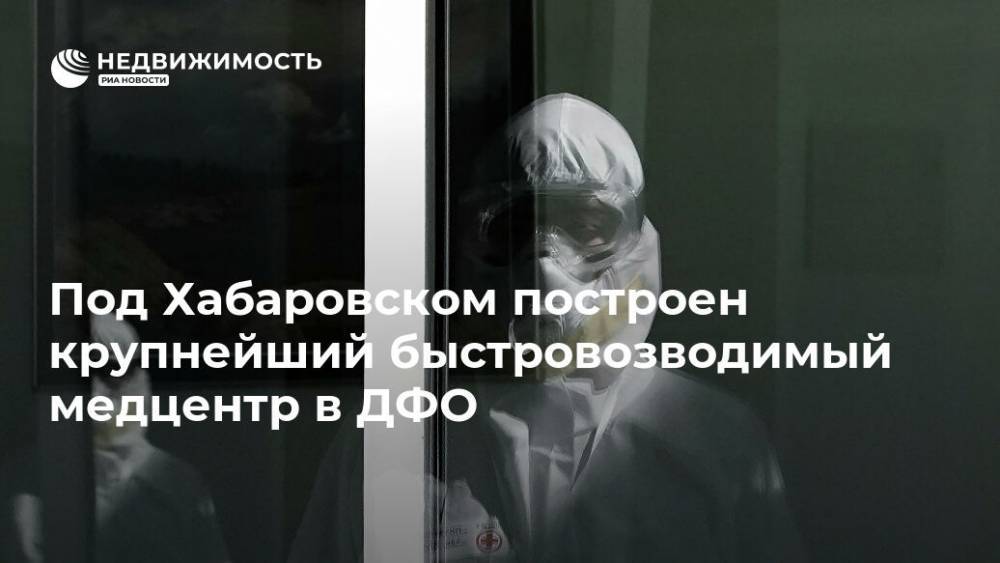 Сергей Шойгу - Владимир Путин - Под Хабаровском построен крупнейший быстровозводимый медцентр в ДФО - realty.ria.ru - Россия - Хабаровский край - Хабаровск - Дальний Восток