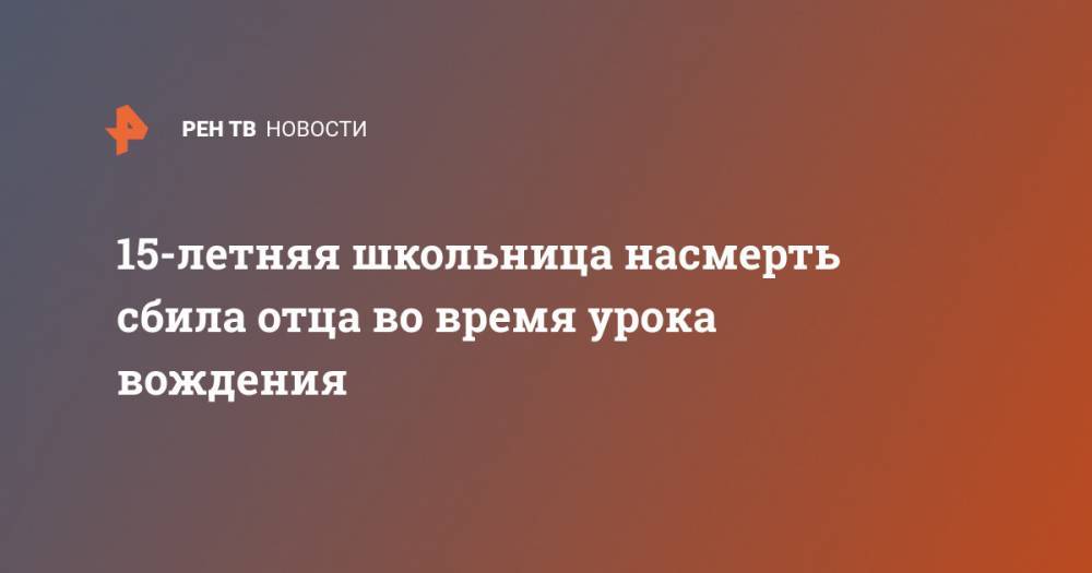 15-летняя школьница насмерть сбила отца во время урока вождения - ren.tv - США - шт.Флорида