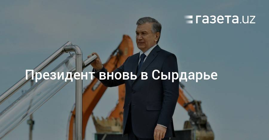 Шавкат Мирзиеев - Президент вновь в Сырдарье - gazeta.uz - Узбекистан