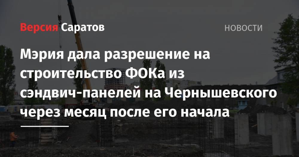Мэрия дала разрешение на строительство ФОКа из сэндвич-панелей на Чернышевского через месяц после его начала - nversia.ru - Саратов