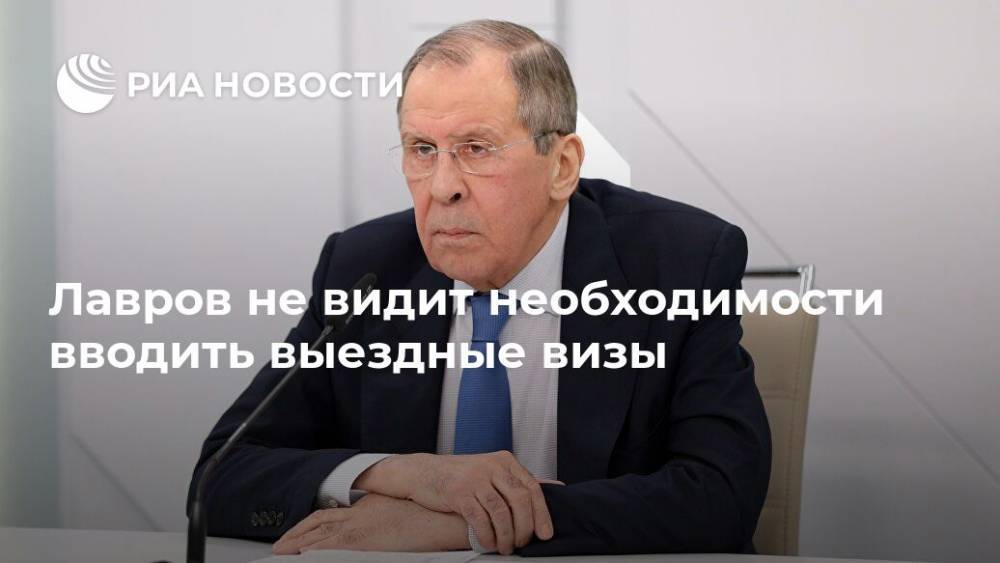 Сергей Лавров - Лавров не видит необходимости вводить выездные визы - ria.ru - Москва - Россия