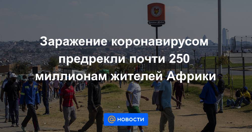 Заражение коронавирусом предрекли почти 250 миллионам жителей Африки - news.mail.ru - Китай