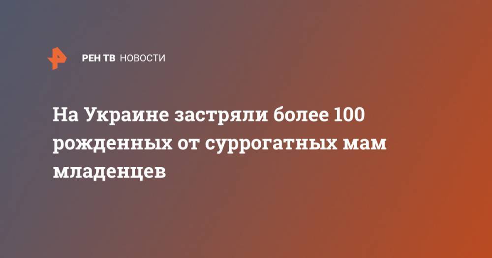 Людмила Денисова - На Украине застряли более 100 рожденных от суррогатных мам младенцев - ren.tv - Китай - США - Украина - Киев - Италия - Испания - Болгария