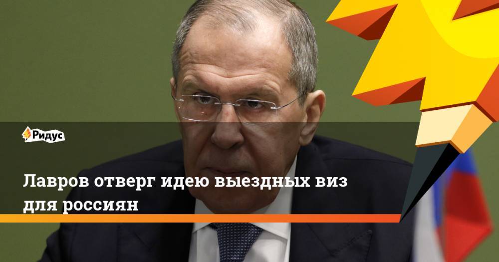 Сергей Лавров - Лавров отверг идею выездных виз для россиян - ridus.ru - Россия