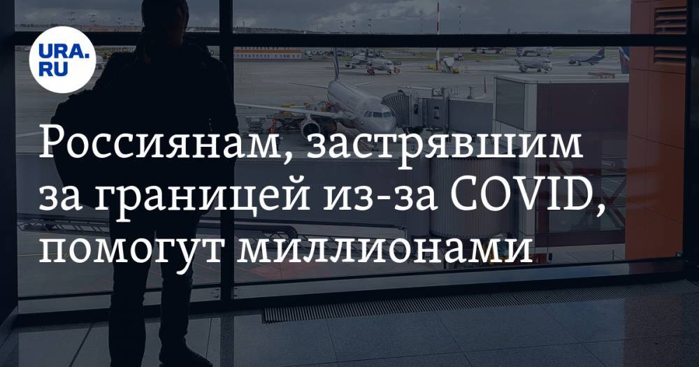 Михаил Мишустин - Россиянам, застрявшим за границей из-за COVID, выделят миллионы - ura.news - Россия