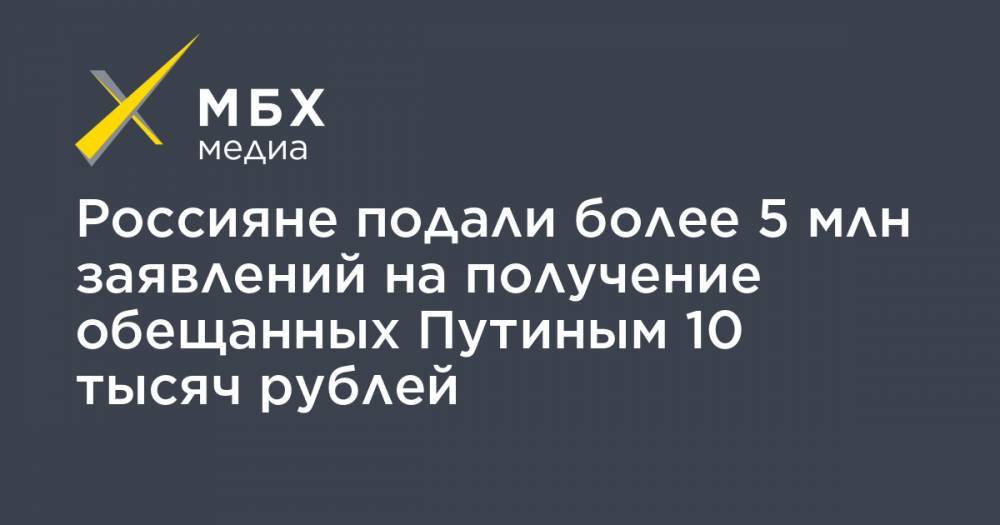 Владимир Путин - Дмитрий Григоренко - Россияне подали более 5 млн заявлений на получение обещанных Путиным 10 тысяч рублей - mbk.news