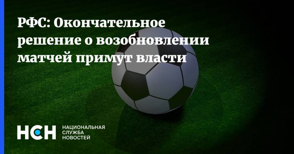 Александр Дюков - РФС: Окончательное решение о возобновлении матчей примут власти - nsn.fm - Россия - Ярославль