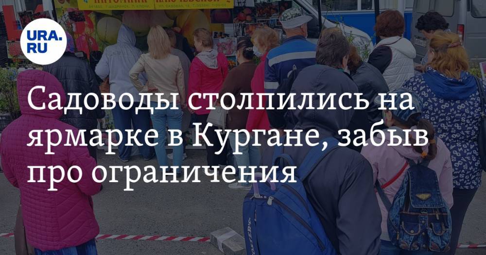 Садоводы столпились на ярмарке в Кургане, забыв про ограничения. ФОТО - ura.news