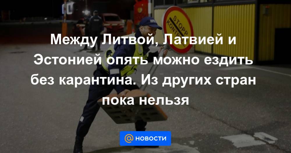 Между Литвой, Латвией и Эстонией опять можно ездить без карантина. Из других стран пока нельзя - news.mail.ru - Эстония - Литва - Латвия