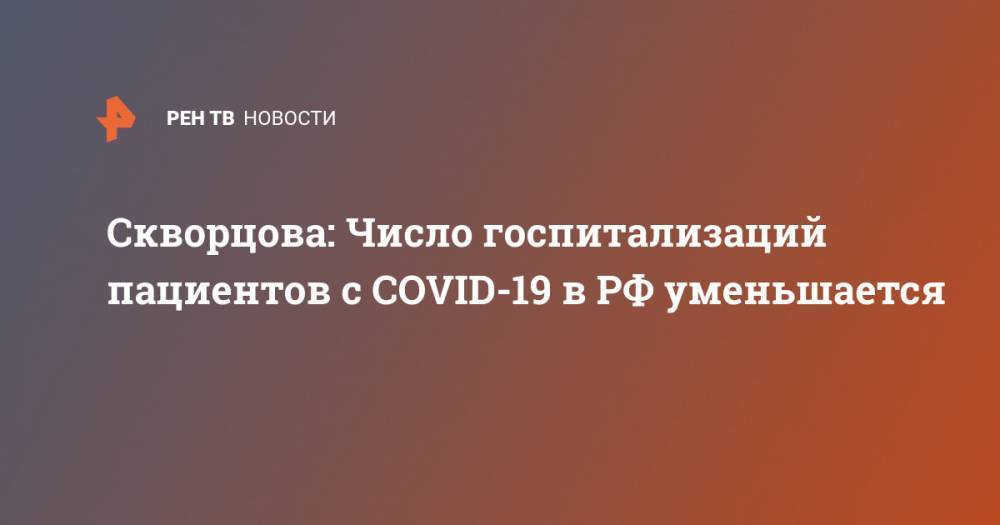 Вероника Скворцова - Скворцова: Число госпитализаций пациентов с COVID-19 в РФ уменьшается - ren.tv - Москва - Россия