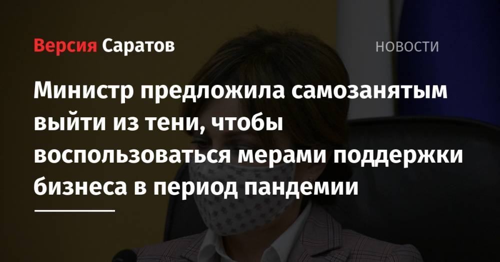 Министр предложила самозанятым выйти из тени, чтобы воспользоваться мерами поддержки бизнеса в период пандемии - nversia.ru - Россия - Саратовская обл.
