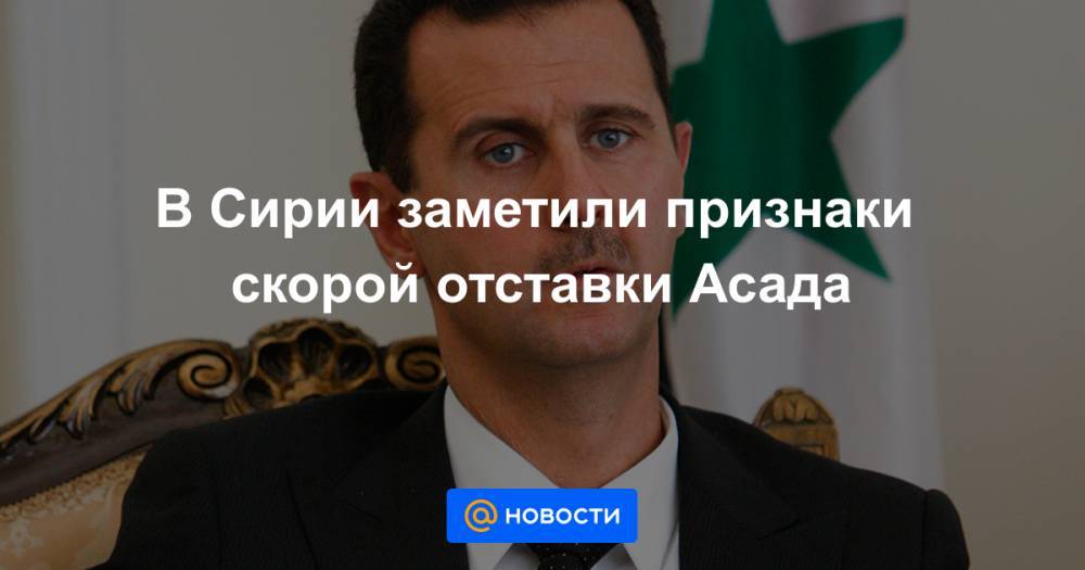 В Сирии заметили признаки скорой отставки Асада - news.mail.ru - Россия - Сирия - Турция - Иран