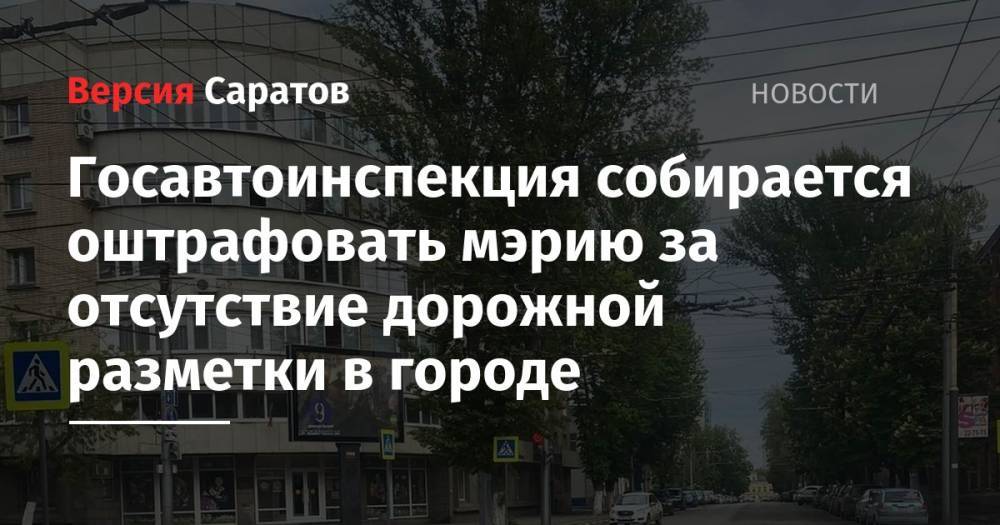 Госавтоинспекция собирается оштрафовать мэрию за отсутствие дорожной разметки в городе - nversia.ru - Россия - Саратов