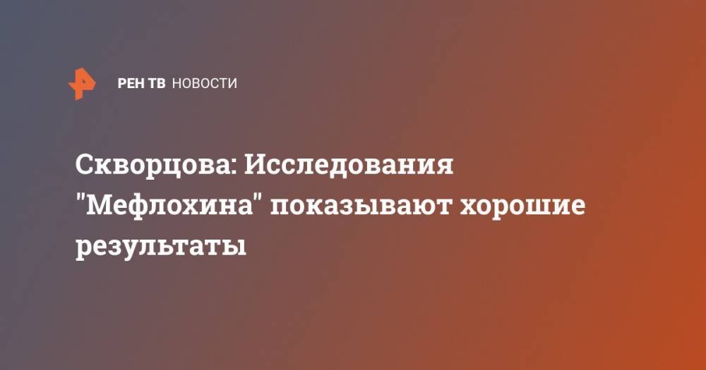 Вероника Скворцова - Скворцова: Исследования "Мефлохина" показывают хорошие результаты - ren.tv - Россия