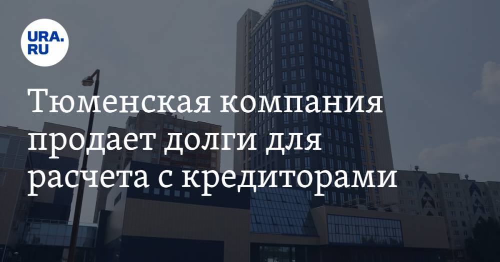 Тюменская компания продает долги для расчета с кредиторами - ura.news - Тюмень