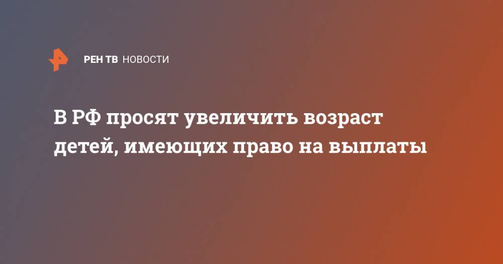 Анна Кузнецова - Дмитрий Григоренко - В РФ просят увеличить возраст детей, имеющих право на выплаты - ren.tv - Россия