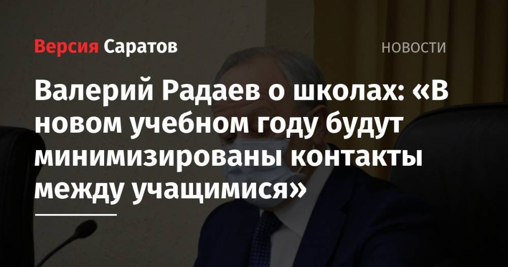 Валерий Радаев - Валерий Радаев о школах: «В новом учебном году будут минимизированы контакты между учащимися» - nversia.ru