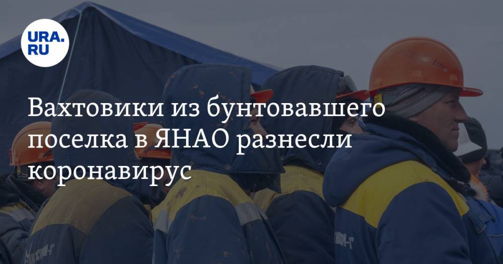 Вахтовики из бунтовавшего поселка в ЯНАО разнесли коронавирус. Пострадали восемь регионов - ura.news - Москва - Тюменская обл. - респ. Алтай - респ.Бурятия - респ.Тыва - респ. Адыгея - окр. Янао - Омская обл. - Оренбургская обл.