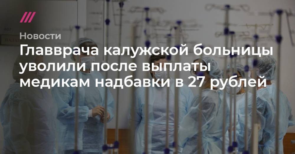 Главврача калужской больницы уволили после выплаты медикам надбавки в 27 рублей - tvrain.ru - Козельск
