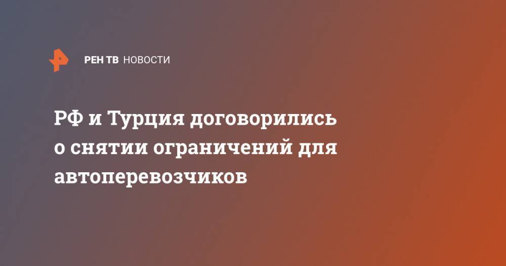 Евгений Дитрих - РФ и Турция договорились о снятии ограничений для автоперевозчиков - ren.tv - Россия - Турция